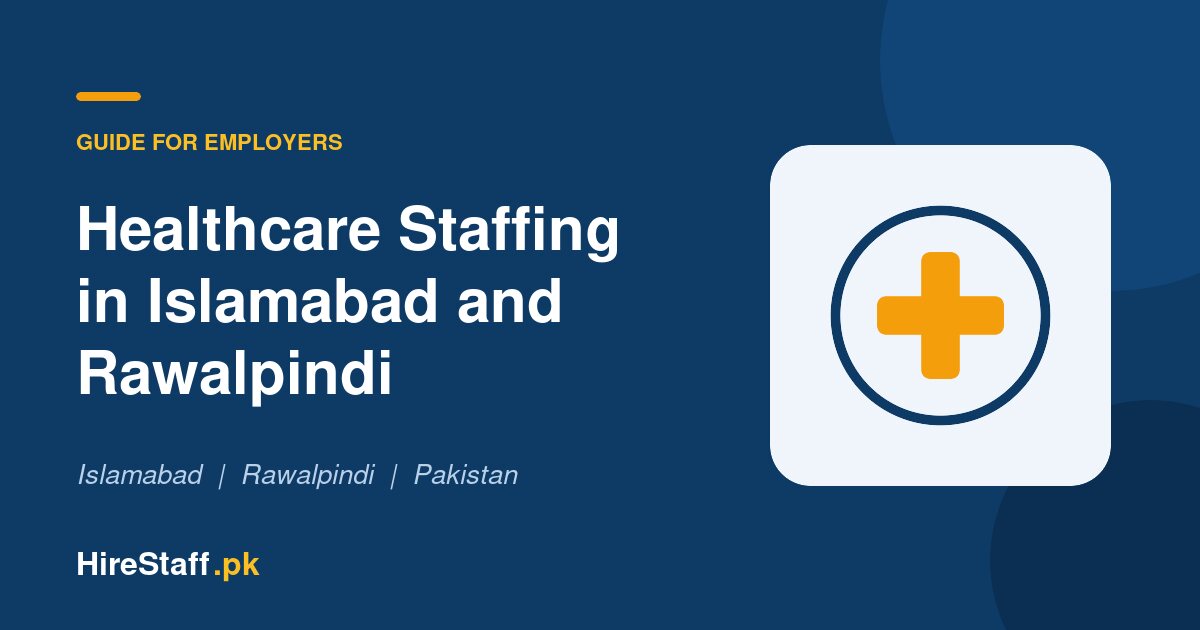 Healthcare Staffing in Islamabad and Rawalpindi: How to Hire Qualified Nursing, Care and Support Staff